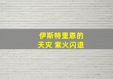 伊斯特里恩的天灾 紫火闪退